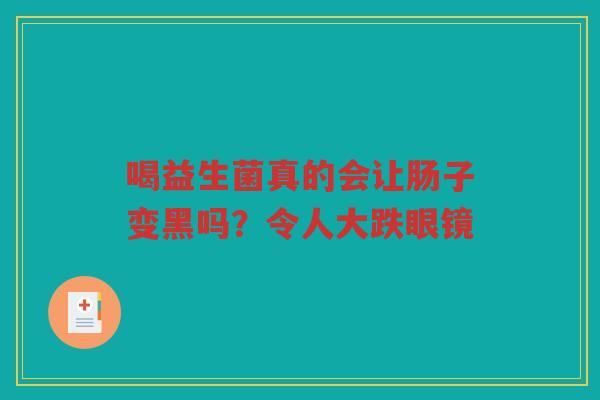 喝益生菌真的会让肠子变黑吗?令人大跌眼镜