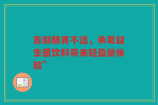 告别肠胃不适,承葛益生菌饮料带来轻盈新体验”