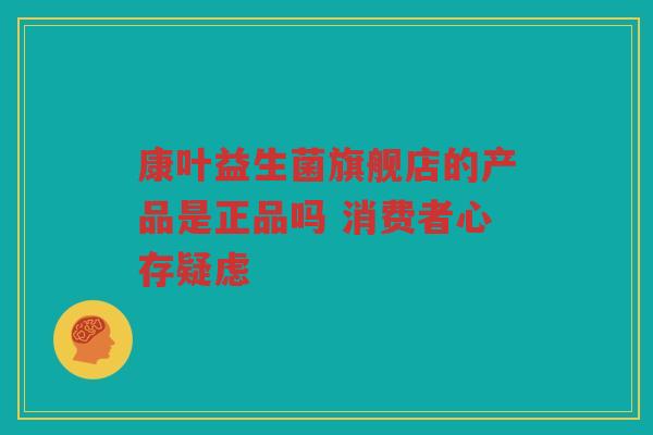 康叶益生菌旗舰店的产品是正品吗 消费者心存疑虑