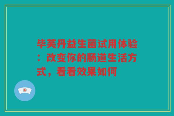 毕芙丹益生菌试用体验:改变你的肠道生活方式,看看效果如何