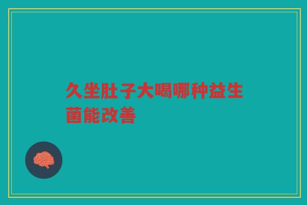 久坐肚子大喝哪种益生菌能改善