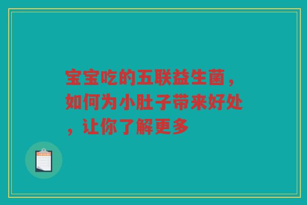 宝宝吃的五联益生菌，如何为小肚子带来好处，让你了解更多