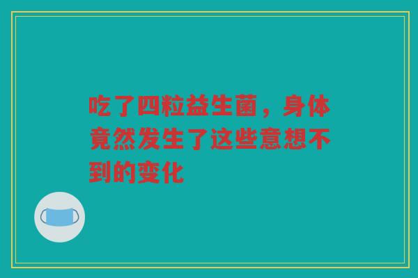 吃了四粒益生菌，身体竟然发生了这些意想不到的变化