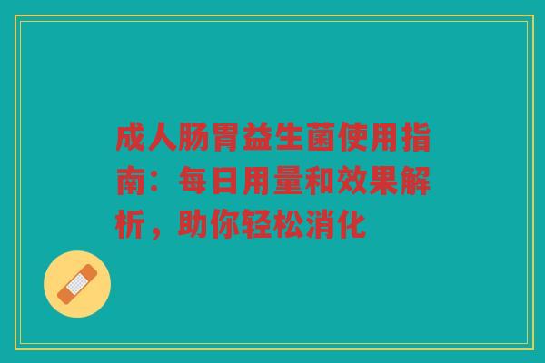成人肠胃益生菌使用指南:每日用量和效果解析,助你轻松消化