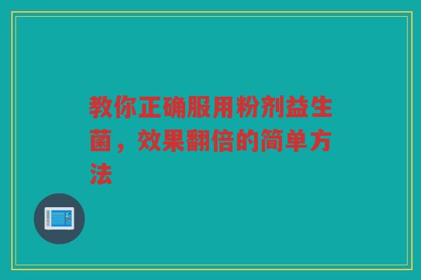 教你正确服用粉剂益生菌，效果翻倍的简单方法