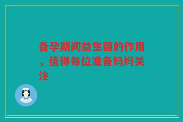 备孕期间益生菌的作用,值得每位准备妈妈关注