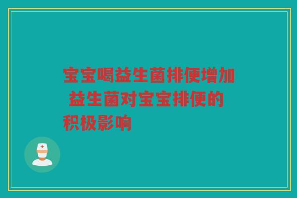 宝宝喝益生菌排便增加 益生菌对宝宝排便的积极影响