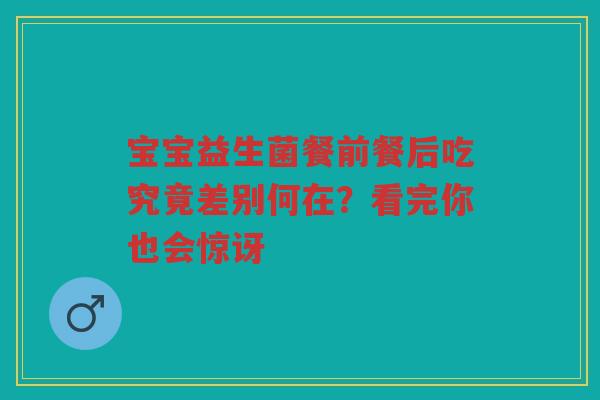 宝宝益生菌餐前餐后吃究竟差别何在?看完你也会惊讶