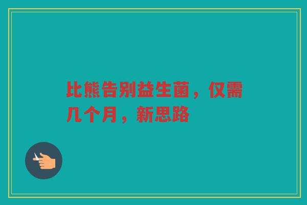 比熊告别益生菌,仅需几个月,新思路