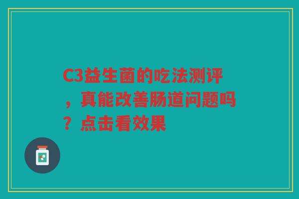 C3益生菌的吃法测评,真能改善肠道问题吗?点击看效果