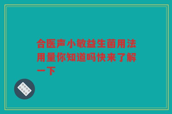合医声小敏益生菌用法用量你知道吗快来了解一下 合医声小敏益生菌用法用量你知道吗快来了解一下