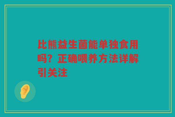 比熊益生菌能单独食用吗?正确喂养方法详解引关注