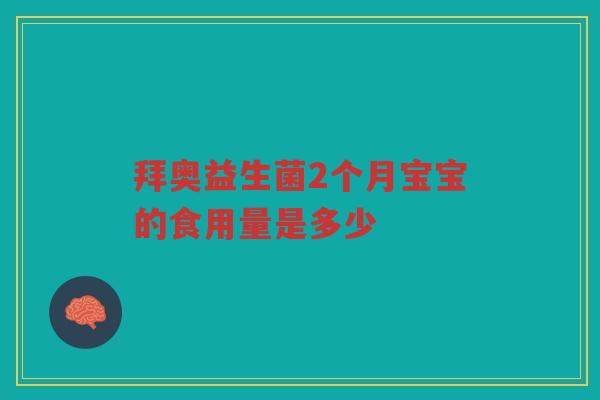 拜奥益生菌2个月宝宝的食用量是多少