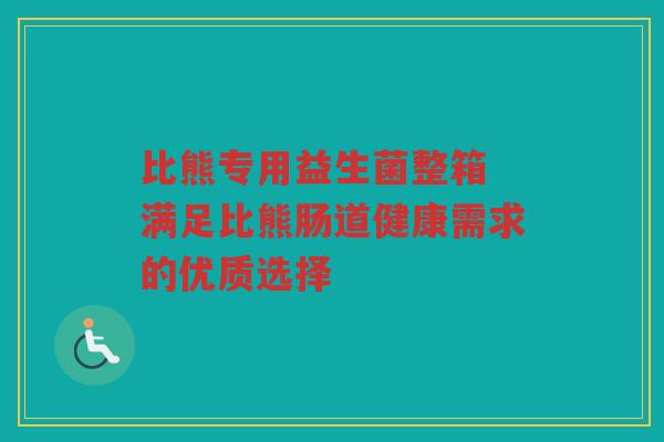 比熊专用益生菌整箱 满足比熊肠道健康需求的优质选择