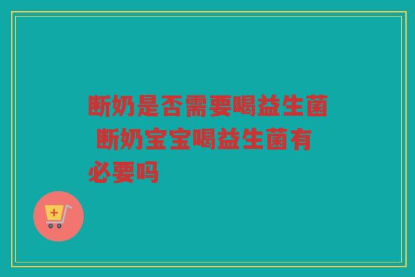 断奶是否需要喝益生菌 断奶宝宝喝益生菌有必要吗