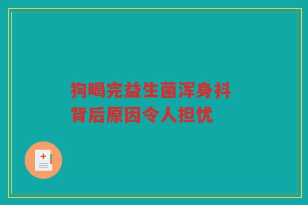 狗喝完益生菌浑身抖 背后原因令人担忧