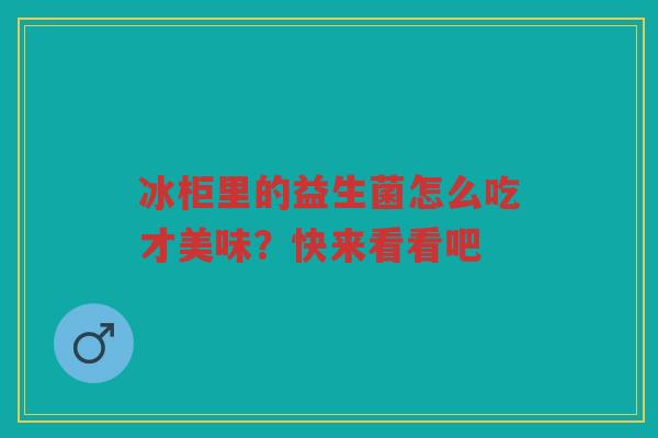 冰柜里的益生菌怎么吃才美味?快来看看吧