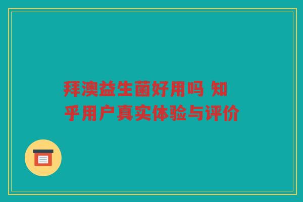 拜澳益生菌好用吗 知乎用户真实体验与评价