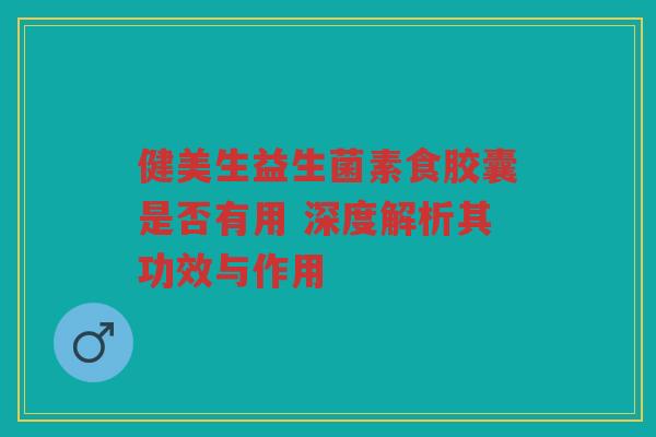 健美生益生菌素食胶囊是否有用 深度解析其功效与作用