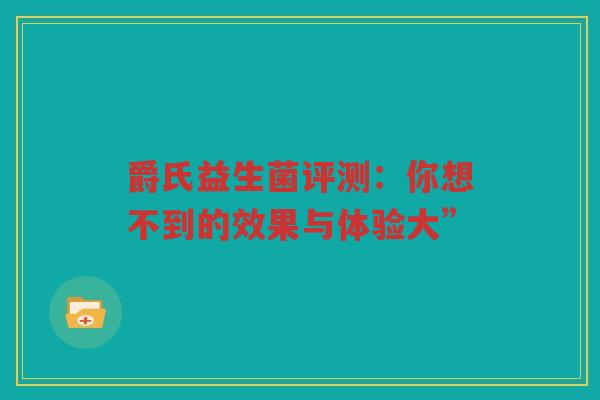 爵氏益生菌评测:你想不到的效果与体验大” 爵氏益生菌评测:你想不到的效果与体验大”