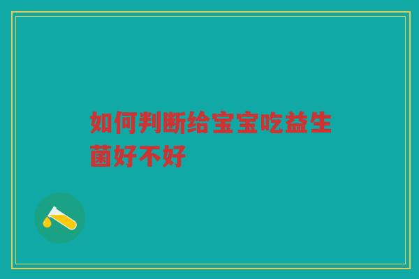 如何判断给宝宝吃益生菌好不好