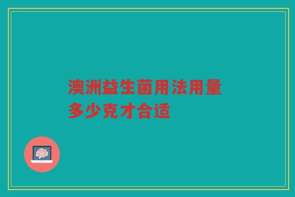 澳洲益生菌用法用量 多少克才合适