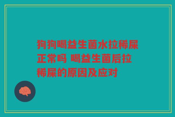 狗狗喝益生菌水拉稀屎正常吗 喝益生菌后拉稀屎的原因及应对