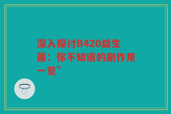 深入探讨B420益生菌:你不知道的副作用一览”