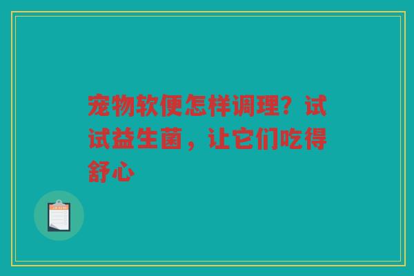 宠物软便怎样调理？试试益生菌，让它们吃得舒心