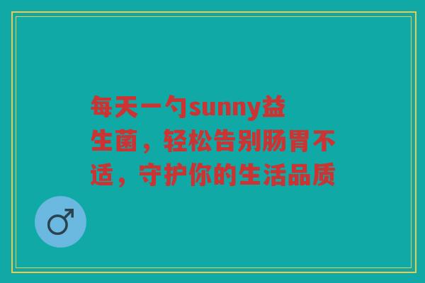 每天一勺sunny益生菌,轻松告别肠胃不适,守护你的生活品质 每天一勺sunny益生菌,轻松告别肠胃不适,守护你的生活品质
