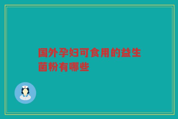 国外孕妇可食用的益生菌粉有哪些