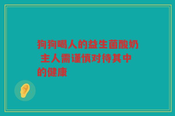 狗狗喝人的益生菌酸奶 主人需谨慎对待其中的健康