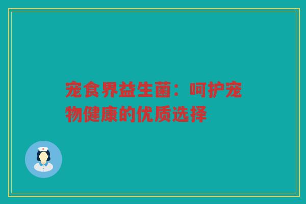 宠食界益生菌:呵护宠物健康的优质选择 宠食界益生菌:呵护宠物健康的优质选择