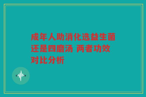 成年人助消化选益生菌还是四磨汤 两者功效对比分析