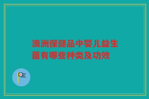 澳洲保健品中婴儿益生菌有哪些种类及功效