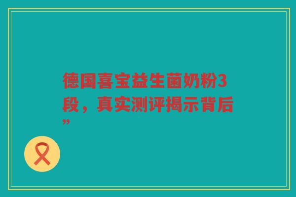 德国喜宝益生菌奶粉3段,真实测评揭示背后”