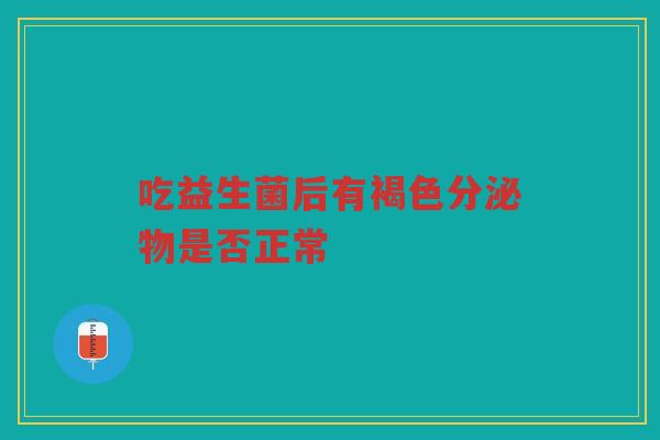 吃益生菌后有褐色分泌物是否正常 吃益生菌后有褐色分泌物是否正常