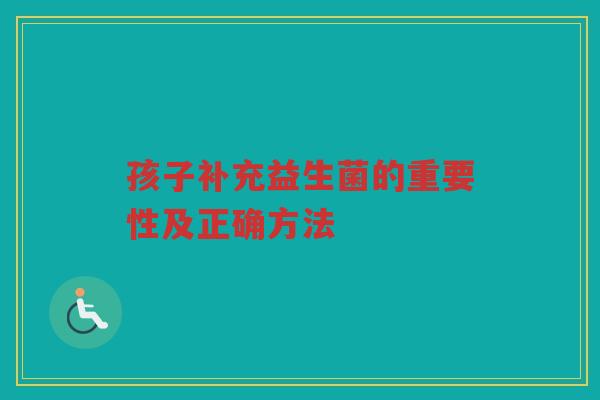 孩子补充益生菌的重要性及正确方法