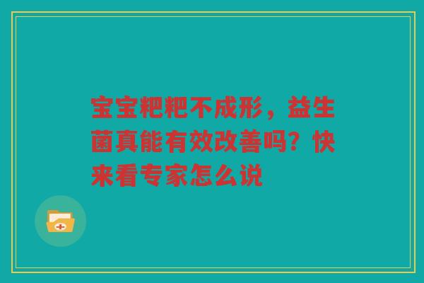 宝宝粑粑不成形,益生菌真能有效改善吗?快来看专家怎么说