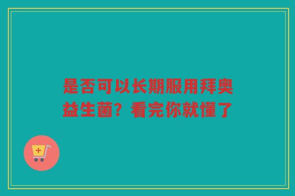 是否可以长期服用拜奥益生菌？看完你就懂了
