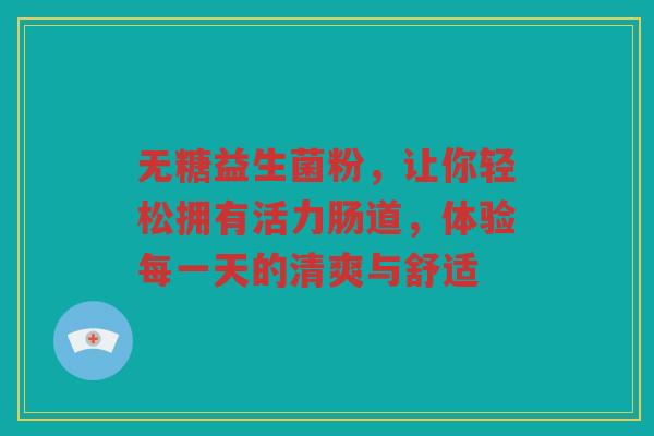 无糖益生菌粉，让你轻松拥有活力肠道，体验每一天的清爽与舒适
