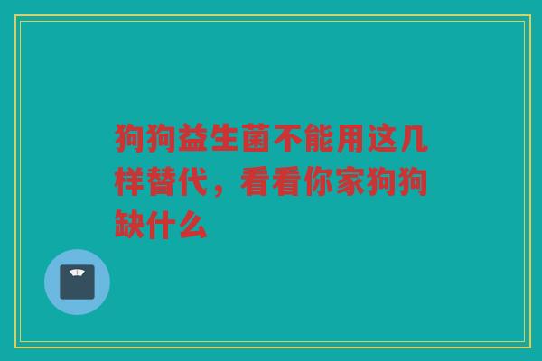 狗狗益生菌不能用这几样替代，看看你家狗狗缺什么