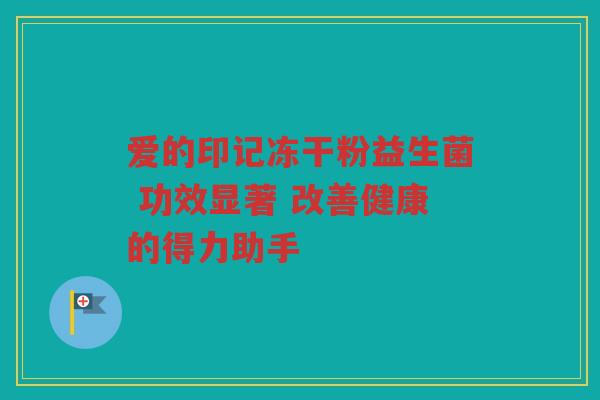 爱的印记冻干粉益生菌 功效显著 改善健康的得力助手