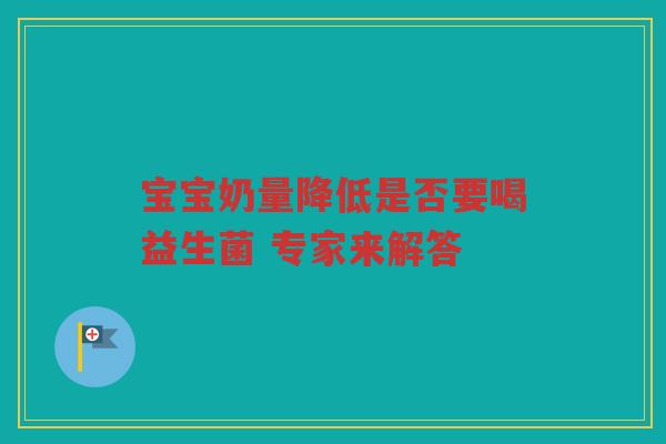 宝宝奶量降低是否要喝益生菌 专家来解答 宝宝奶量降低是否要喝益生菌 专家来解答