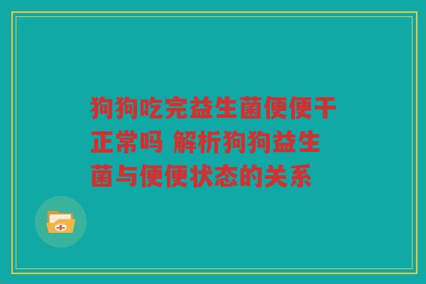 狗狗吃完益生菌便便干正常吗 解析狗狗益生菌与便便状态的关系