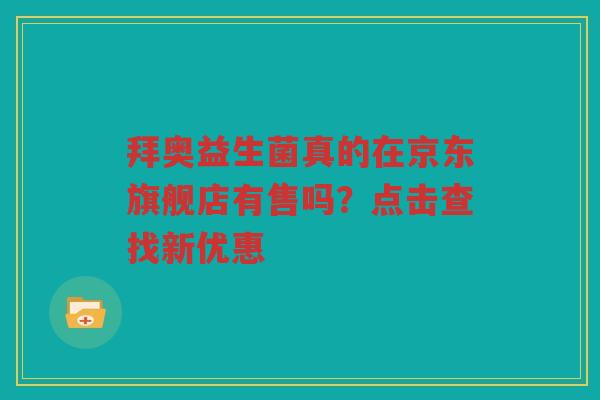 拜奥益生菌真的在京东旗舰店有售吗？点击查找新优惠