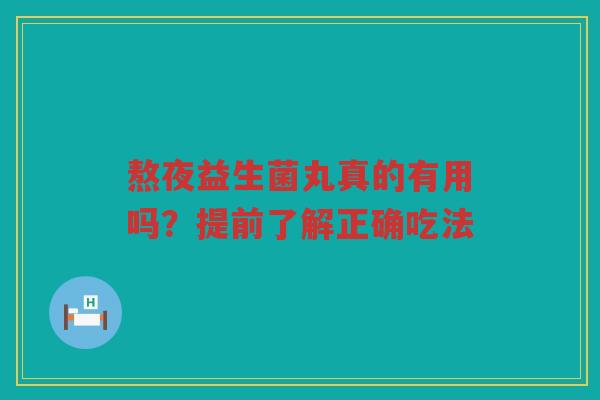 熬夜益生菌丸真的有用吗?提前了解正确吃法 熬夜益生菌丸真的有用吗?提前了解正确吃法