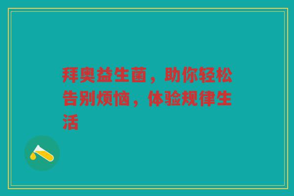 拜奥益生菌,助你轻松告别烦恼,体验规律生活
