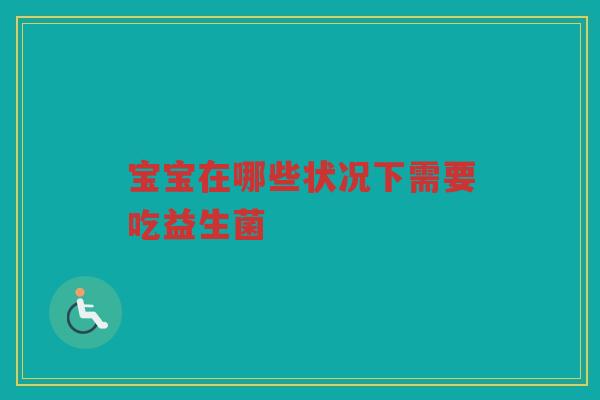 宝宝在哪些状况下需要吃益生菌
