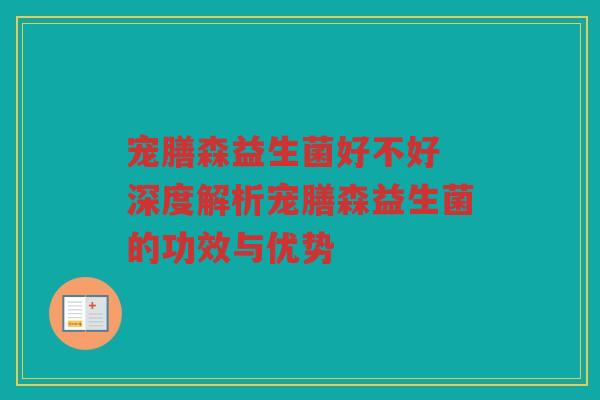 宠膳森益生菌好不好 深度解析宠膳森益生菌的功效与优势